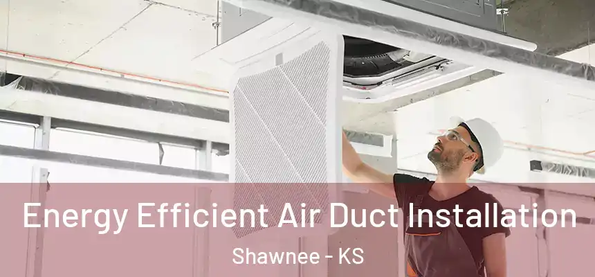 Energy Efficient Air Duct Installation Shawnee - KS