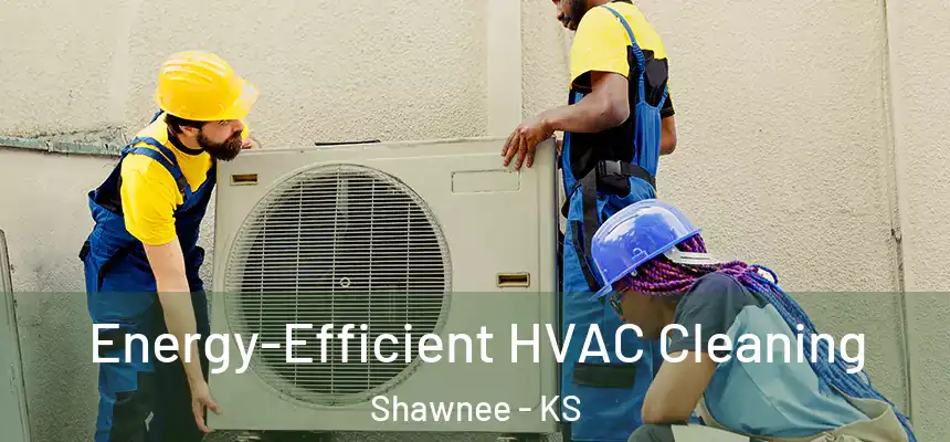 Energy-Efficient HVAC Cleaning Shawnee - KS